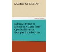 Debussy's Pelléas Et Mélisande A Guide To The Opera With Musical Examples From The Score