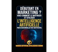 Débutant en marketing ?: Voici comment le maîtriser et utiliser l’intelligence artificielle pour en déverrouiller tout son potentiel