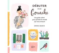 Débuter À La Gouache – Un Guide Coloré Pour Peindre Le Monde Qui Vous Entoure – Hachette Pratique