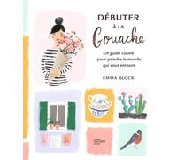 Débuter À La Gouache - Un Guide Coloré Pour Peindre Le Monde Qui Vous Entoure