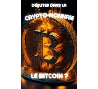 Débuter dans la crypto-monnaie Le Bitcoin ?: Livre pour débutants dans le monde de la crypto-monnaie, de la blockchain et du Bitcoin