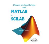 Débuter en Algorithmique avec MATLAB et SCILAB - Jean-Pierre Grenier - Ellipses - broché - Scolaire / Universitaire