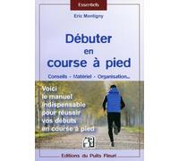 Débuter en course à pied: Conseils - Matériel - Organisation... Voici le manuel indispensable pour réussir vos débuts en course à pied