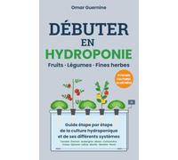 Débuter en hydroponie: Guide étape par étape de la culture hydroponique et de ses différents systèmes. Fruits, légumes et fines herbes
