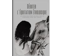 Débuter l’équitation éthologique: 20 exercices pratiques pour créer une relation de confiance avec votre cheval - Approche douce, sans matériel, à pied et en liberté