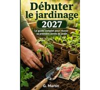 Débuter le jardinage: Le guide complet pour réussir sa première année de jardin en 2027
