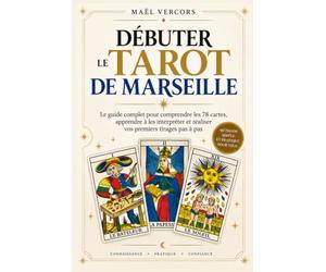 Débuter le Tarot de Marseille: Guide pratique pas à pas pour apprendre à tirer et interpréter les cartes, même sans expérience