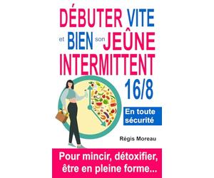 Débuter vite et bien son jeûne intermittent 16/8, pour mincir, détoxifier, être en pleine forme...: Commencez à jeûner avec les BONS conseils - en évitant les pièges et les bêtises