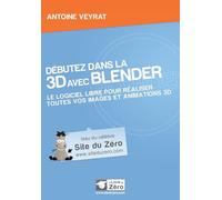 Débutez dans la 3D avec Blender: Le logiciel libre pour éaliser toutes vos images animations 3D.
