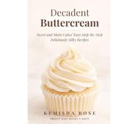 Decadent Buttercream Frosting Recipes: 4 Amazing Step by Step Recipes (Delicious Buttercream Frosting Secrets)