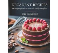 Decadent Recipes: 200 Tempting Dishes for Sweet and Savory Indulgences - Joel JD Cabaniss