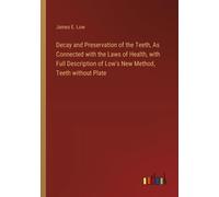 Decay And Preservation Of The Teeth, As Connected With The Laws Of Health, With Full Description Of Low's New Method, Teeth Without Plate