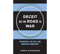Deceit on the Road to War: Presidents, Politics, and American Democracy