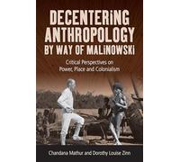Decentering Anthropology by Way of Malinowski: Critical Perspectives on Power, Place and Colonialism