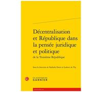 Décentralisation Et République Dans La Pensée Juridique Et Politique De La Troisième République