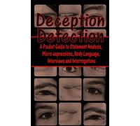 Deception Detection: A Pocket Guide to Statement Analysis, Micro-expressions, Body Language, Interviews and Interrogations