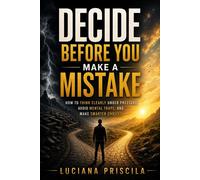 Decide Before You Make a Mistake How to Think Clearly Under Pressure, Avoid Mental Traps, and Make Smarter Choices - Luciana Priscila - Wolrd Book - ebook (ePub) - Livre
