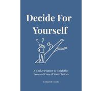 Decide For Yourself: A Weekly Planner to Weigh the Pros and Cons, Make Confident Choices, and Trust Yourself More