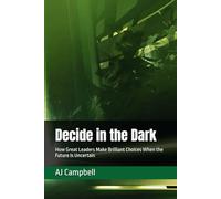 Decide in the Dark: How Great Leaders Make Brilliant Choices When the Future Is Uncertain