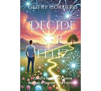 Decide Ser Feliz: Cómo la Biblia y la Ciencia Revelan el Secreto de la Felicidad