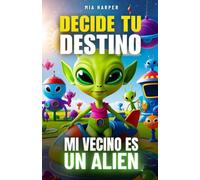 Decide tu Destino: Mi Vecino es un Alien: Una historia interactiva de ciencia ficción donde tus decisiones lo cambian todo