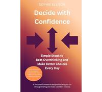 Decide with Confidence: Simple Steps to Beat Overthinking and Make Better Choices Every Day