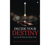 Decide Your Destiny: You Can Be What You Want To Be