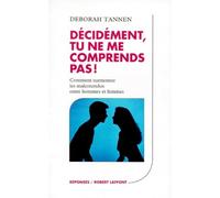 Décidément, tu ne me comprends pas ! Comment surmonter les malentendus entre hommes et femmes