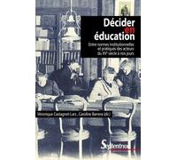 Décider En Éducation - Entre Normes Institutionnelles Et Pratiques Des Acteurs Du Xve Siècle À Nos Jours