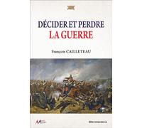 Décider et perdre la guerre - François Cailleteau - Economica - broché - Essai