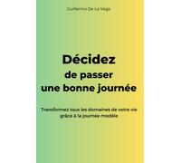 DÉCIDEZ DE PASSER UNE BONNE JOURNÉE: Transformez tous les domaines de votre vie grâce à la journée modèle
