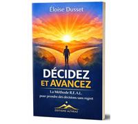Décidez et Avancez : La Méthode R.E.A.L. pour prendre des décisions sans regret: Réduire les faux choix, Expérimenter petit, Accepter les pertes, ... actions concrètes et vos décisions en succès.