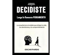 DECIDISTE, LUEGO LO LLAMASTE PENSAMIENTO: La arquitectura invisible que dirige tu vida, tus decisiones y tu comportamiento