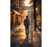 DECIDO ANCORA IO: Un viaggio silenzioso tra scelte, ricordi e nuove direzioni