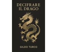 Decifrare il Drago: La guida per capire la cultura cinese e il pensiero che guida il gigante asiatico oltre i facili stereotipi