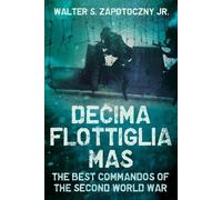 Decima Flottiglia MAS: The Best Commandos of the Second World War