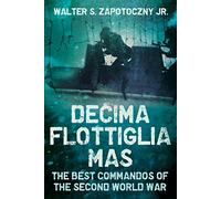 Decima Flottiglia Mas: The Best Commandos of the Second World War