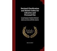 Decimal Clasification And Relativ Index For Libraries And Personal Use: In Arranjing For Immediate Reference, Books, Pamflets, Clippings, Pictures, Ma