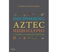 Deciphering Aztec Hieroglyphs A Guide to Nahuatl Writing /anglais