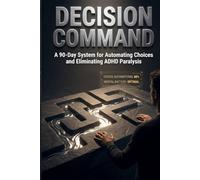 Decision Command: A 90-Day System for Automating Choices and Eliminating ADHD Paralysis