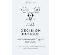 Decision Fatigue: How to Stop Analysis Paralysis, Reduce Mental Overload, and Make Clear Decisions Again