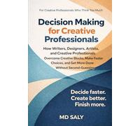 Decision Making for Creative Professionals: How Writers, Designers, Artists, and Creative Professionals Overcome Creative Blocks, Make Faster Choices, and Get More Done Without Second-Guessing