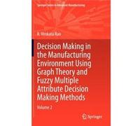 Decision Making In Manufacturing Environment Using Graph Theory And Fuzzy Multiple Attribute Decision Making Methods: Volume 2 (Springer Series In Advanced Manufacturing) (Hardcover) R Venkata Rao, (A