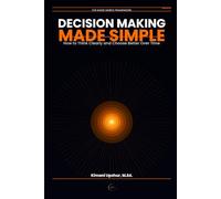 Decision making made simple: How to think clearly, reduce overthinking and make better choices overtime
