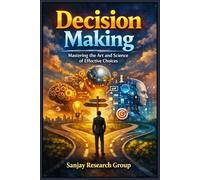 Decision Making: Mastering The Art and Science of Effective Choices
