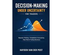 Decision-Making Under Uncertainty for Traders: Bayesian Thinking, Probabilistic Forecasting, and Real-World Trading Decisions