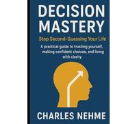Decision Mastery: Stop Second-Guessing Your Life: A practical guide to trusting yourself, making confident choices, and living with clarity.