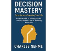 Decision Mastery: Stop Second-Guessing Your Life: A practical guide to trusting yourself, making confident choices, and living with clarity.