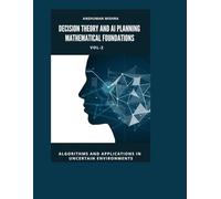Decision Theory and AI Planning Mathematical Foundations VOL-2: Algorithms and Applications in Uncertain Environments