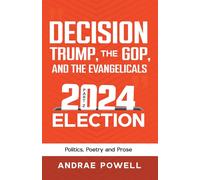 Decision, Trump, The Gop, And The Evangelicals 2024 Election: Politics, Poetry And Prose